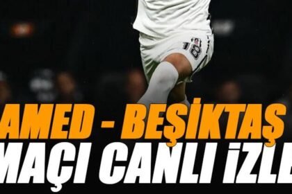🚨 Amed - Beşiktaş maçı canlı izle | AMED BJK maçı şifresiz (Süper Lig canlı yayın)